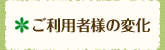 ご利用者様の変化