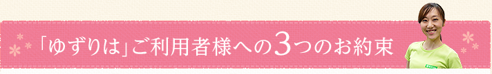 「ゆずりは」ご利用者様への３つのお約束