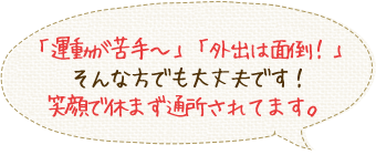 「運動が苦手～」「外出は面倒！」んな方でも大丈夫です！顔で休まず通所されてます。