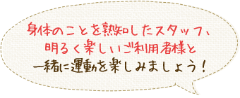 ここに来ると元気になって、毎日の生活が楽しくなる！そんな施設を目指しています。