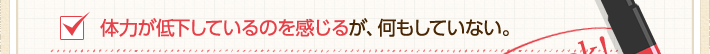 体力が低下しているのを感じるが、何もしていない。