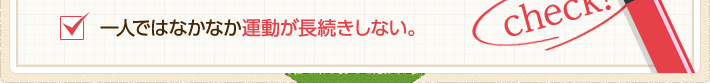 一人ではなかなか運動が長続きしない。