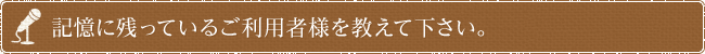 記憶に残っているご利用者様を教えて下さい。