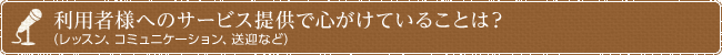 利用者様へのサービス提供で心がけていることは？