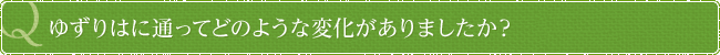 ゆずりはに通ってどのような変化がありましたか？