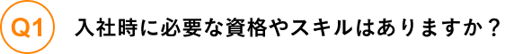 入社時に必要な資格やスキルはありますか？