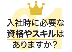 入社時に必要な資格やスキルはありますか？