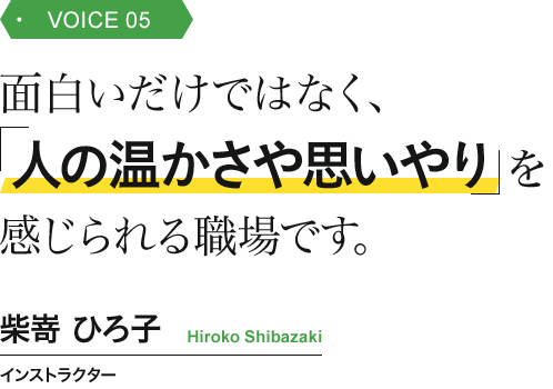 面白いだけではなく、「人の温かさや思いやり」を感じられる職場です。