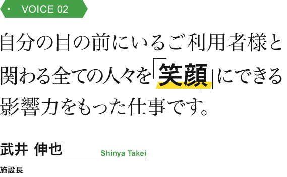 自分の目の前にいるご利用者様と関わる全ての人々を「笑顔」にできる影響力をもった仕事です。